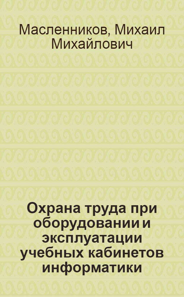 Охрана труда при оборудовании и эксплуатации учебных кабинетов информатики : практ. пособие