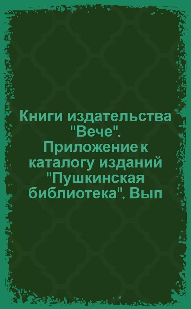 Книги издательства "Вече". Приложение к каталогу изданий "Пушкинская библиотека". Вып. XVI