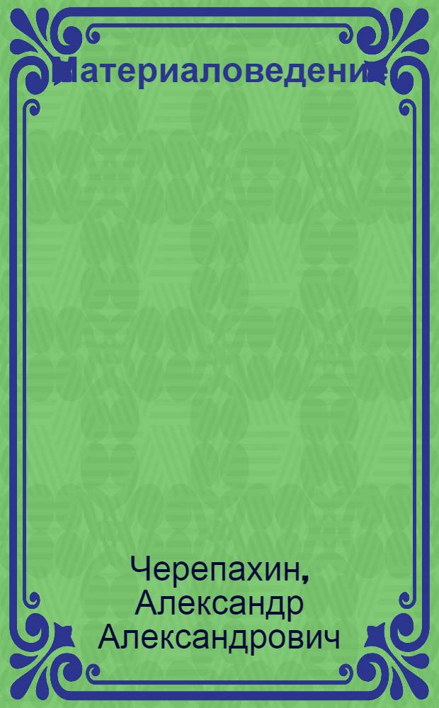 Материаловедение : учебник : для студентов образовательных учреждений среднего профессионального образования по специальности 3106 "Механизация сельского хозяйства"