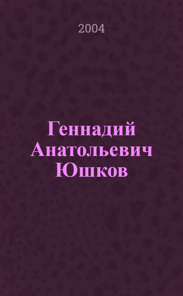 Геннадий Анатольевич Юшков : библиографический указатель