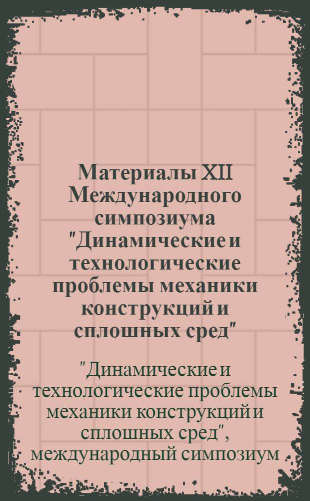 Материалы XII Международного симпозиума "Динамические и технологические проблемы механики конструкций и сплошных сред", Ярополец, 13-17 февраля 2006 г., Москва, МАИ, 20-22 февраля 2006 г. = XII International symposium "Dynamic and technological problems of a mechanics of constructions and continuous mediums", Yaropolets, 13-17 february 2006, Moscow, MAI, 20-22 february 2006 : избранные доклады