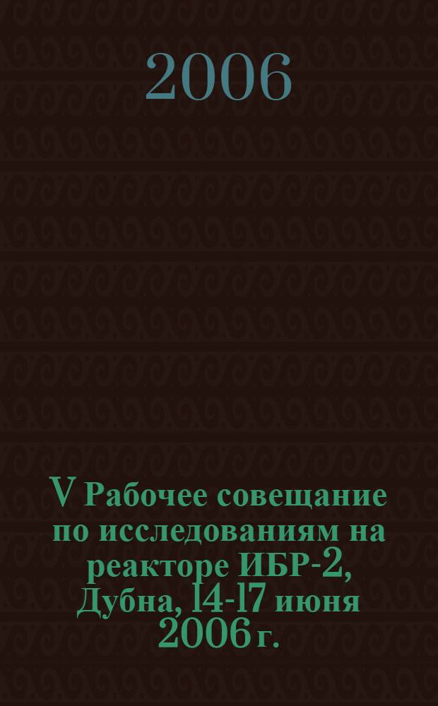 V Рабочее совещание по исследованиям на реакторе ИБР-2, Дубна, 14-17 июня 2006 г. = V Workshop on investigations at the IBR-2 pulsed reactor, Dubna, June 14-17, 2006 : программа и аннотации докладов