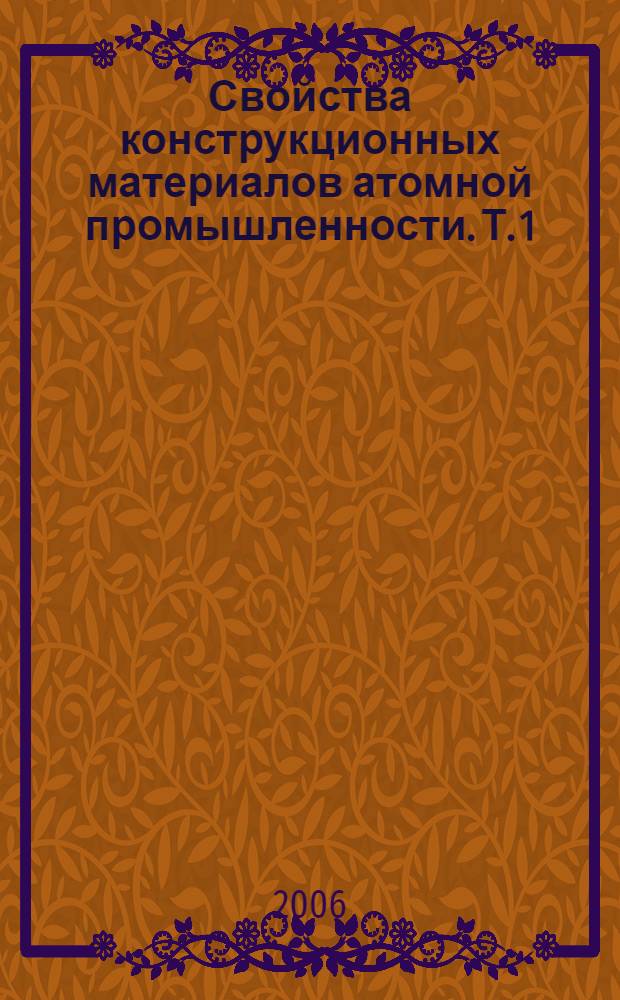 Свойства конструкционных материалов атомной промышленности. Т. 1 : Корпусные материалы для АЭС