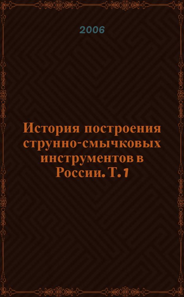 История построения струнно-смычковых инструментов в России. Т. 1