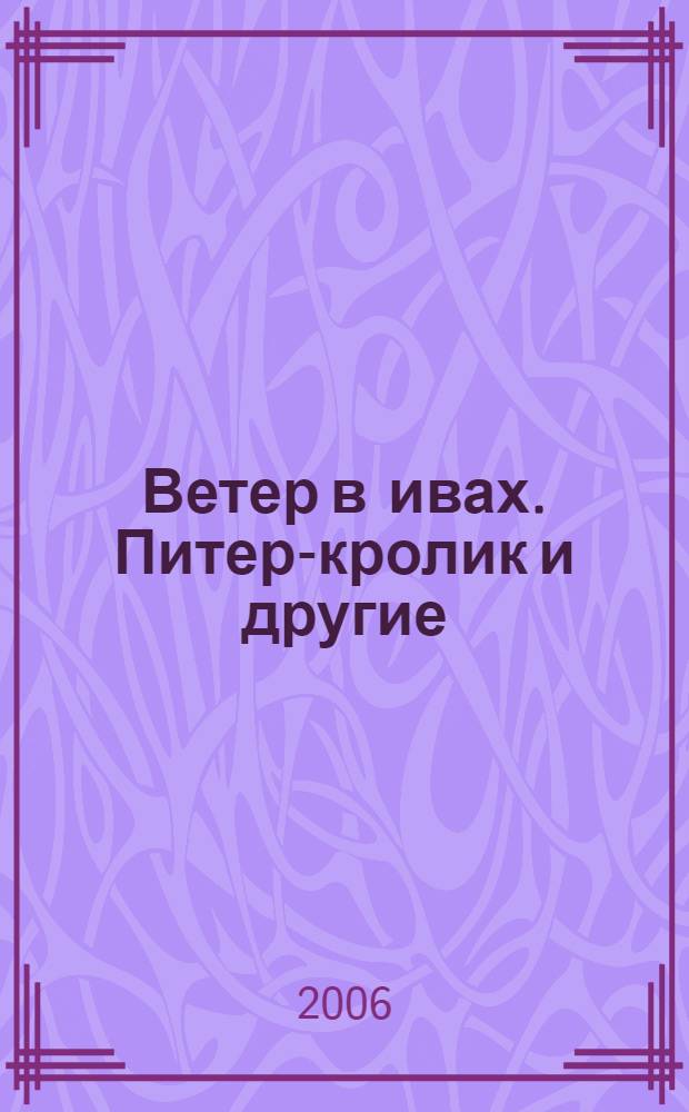 Ветер в ивах. Питер-кролик и другие : [сказки для дошк. и мл. шк. возраста]