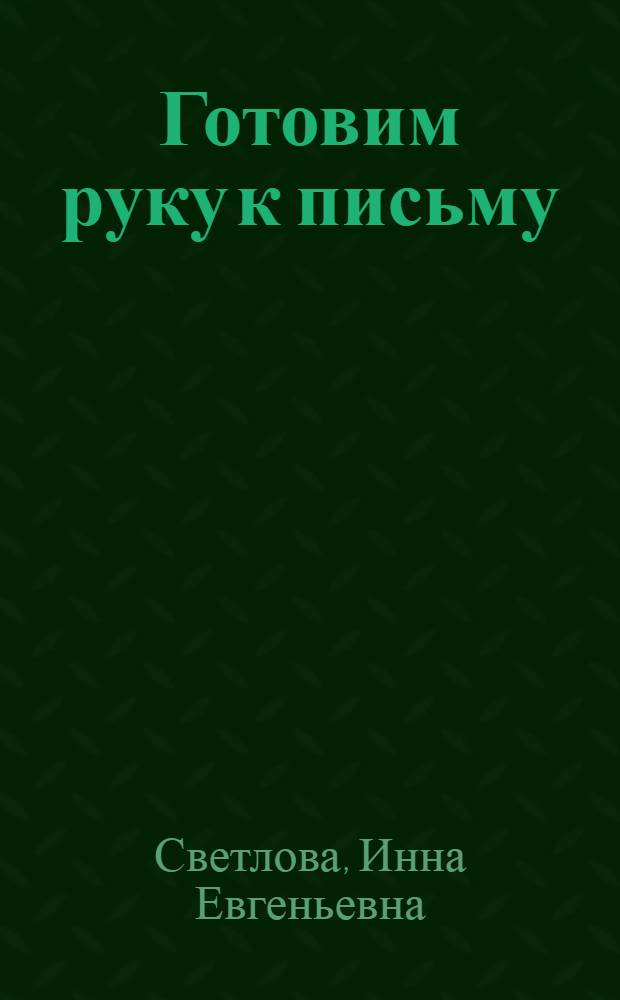 Готовим руку к письму : Эффектив. методика подгот. ребенка к овладению навыками письма : Пособие для дошк. обучения, осуществляемого родителями