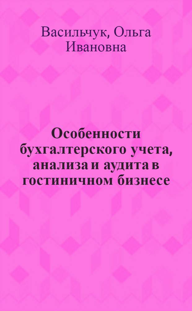 Особенности бухгалтерского учета, анализа и аудита в гостиничном бизнесе : учебное пособие : для студентов по специальности "Бухгалтерский учет, анализ и аудит", "Финансы и кредит", "Налоги и налогообложение"