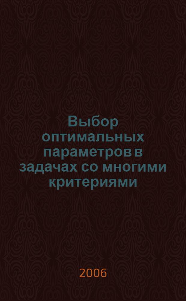 Выбор оптимальных параметров в задачах со многими критериями : учеб. пособие для студентов вузов, обучающихся по направлениям подгот. "Технические науки"