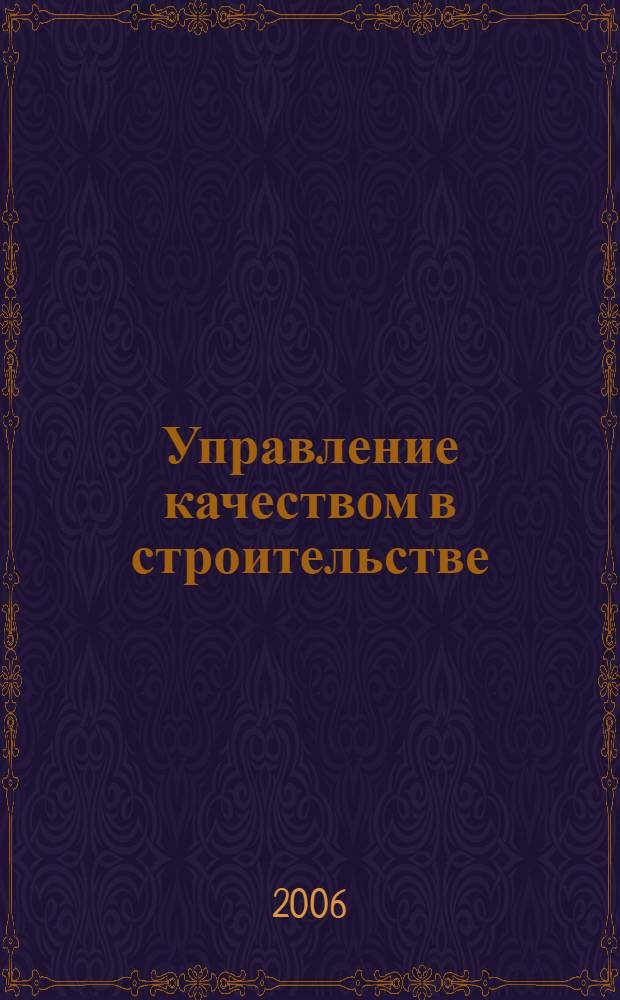 Управление качеством в строительстве : учебное пособие : для студентов специальности 080502 "Экономика и управление на предприятии (в строительстве)", по направлению 270100 "Строительство", магистрантов по направлению 080500 "Менеджмент", изучающих дисциплину "Управление качеством"