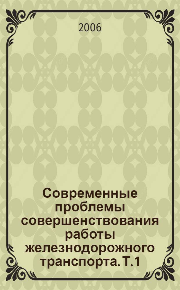 Современные проблемы совершенствования работы железнодорожного транспорта. Т. 1