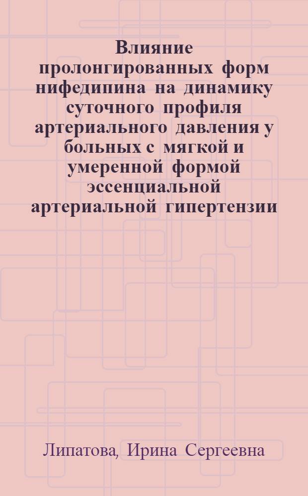 Влияние пролонгированных форм нифедипина на динамику суточного профиля артериального давления у больных с мягкой и умеренной формой эссенциальной артериальной гипертензии : автореф. дис. на соиск. учен. степ. к.м.н. : спец. 14.00.25