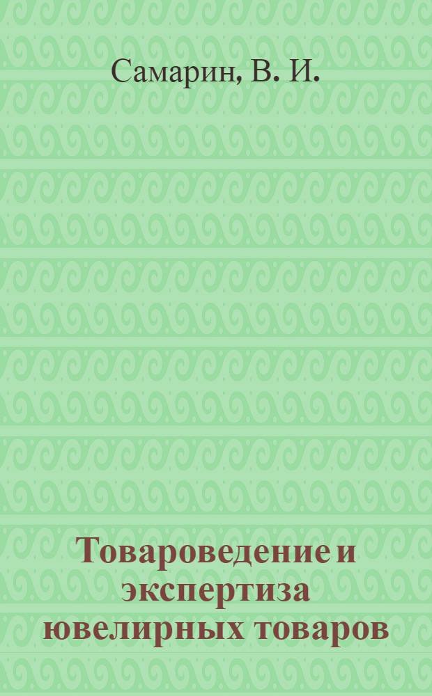 Товароведение и экспертиза ювелирных товаров : учебник для студентов высших учебных заведений, обучающихся по специальности "Товароведение и экспертиза товаров (по областям применения)"