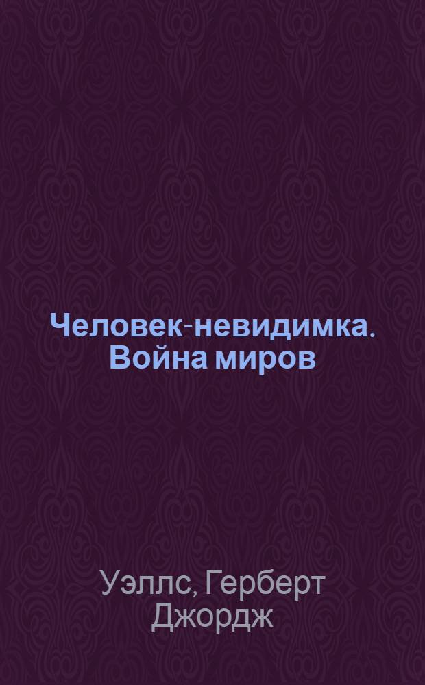 Человек-невидимка. Война миров : романы и рассказы : для старшего школьного возраста : перевод с английского