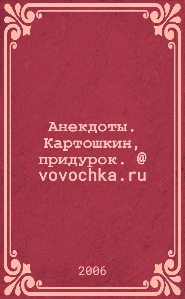 Анекдоты. Картошкин, придурок. @ vovochka.ru : смейтесь с нами : новые анекдоты, тосты, афоризмы, карикатуры