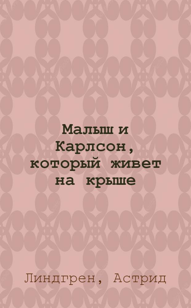 Малыш и Карлсон, который живет на крыше : сказочная повесть : для младшего возраста