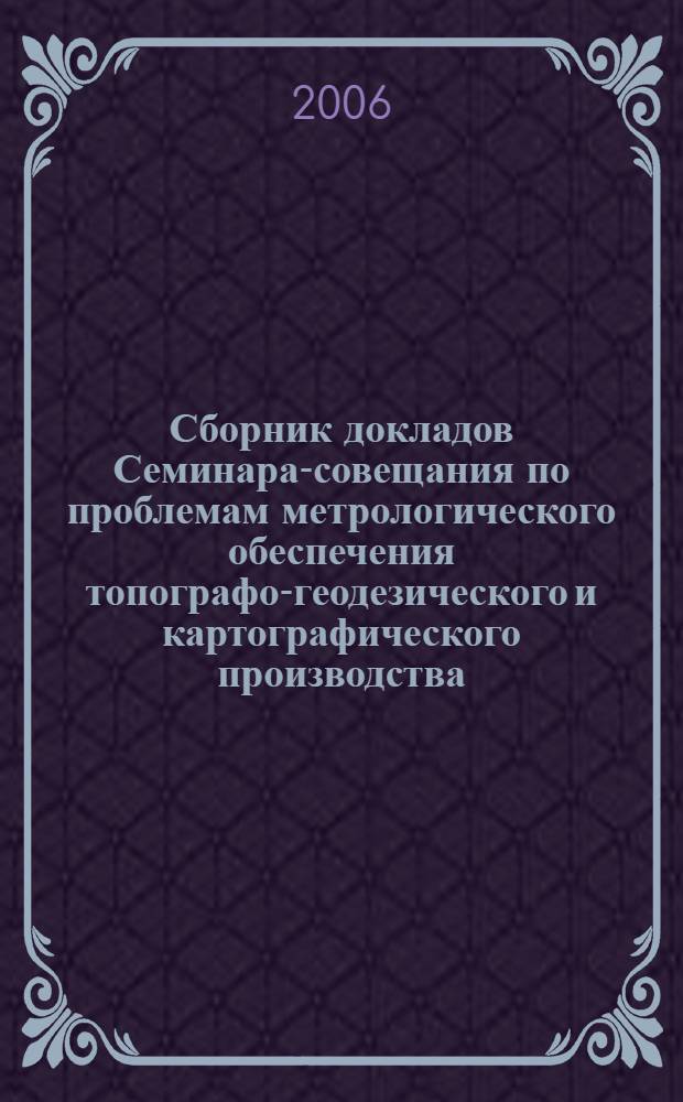 Сборник докладов Семинара-совещания по проблемам метрологического обеспечения топографо-геодезического и картографического производства, (г. Москва - 29 ноября - 1 декабря 2005 г.). Ч. 2