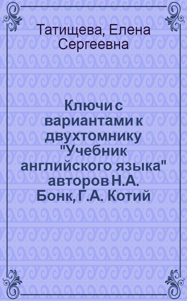 Ключи с вариантами к двухтомнику "Учебник английского языка" авторов Н.А. Бонк, Г.А. Котий, Н.А. Лукьянова, Л.Г. Памухина