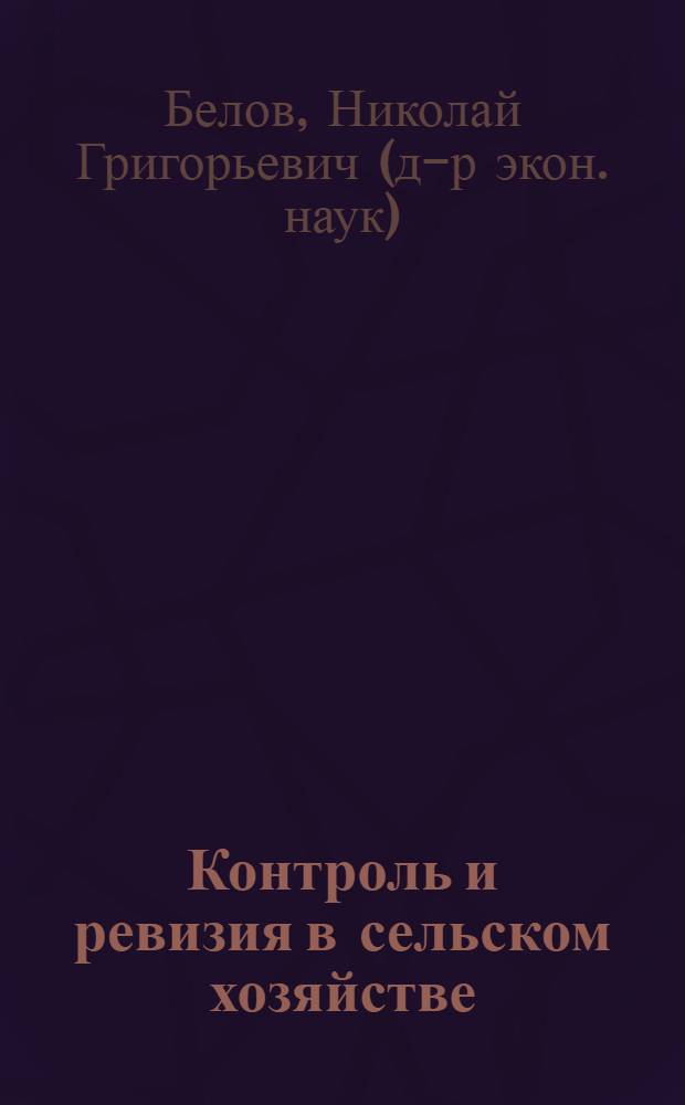 Контроль и ревизия в сельском хозяйстве : учеб. пособие для студентов, обучающихся по специальностям: "Финансы и кредит", "Бухгалтерский учет, анализ и аудит", "Мировая экономика", "Налоги и налогообложение"