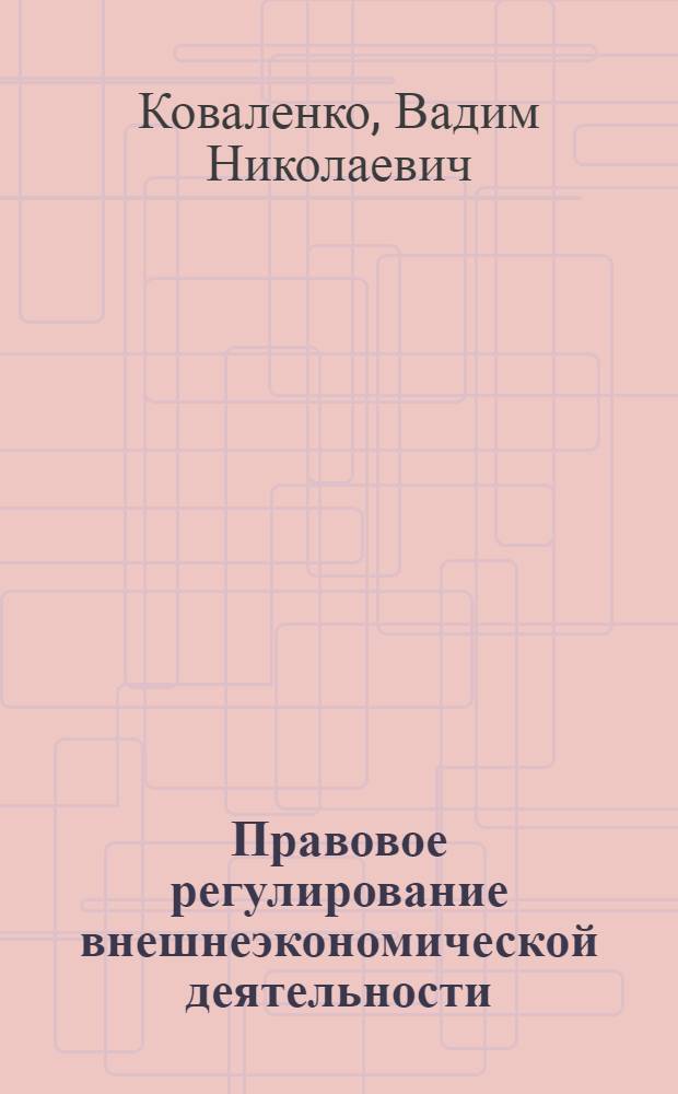 Правовое регулирование внешнеэкономической деятельности : учеб. пособие