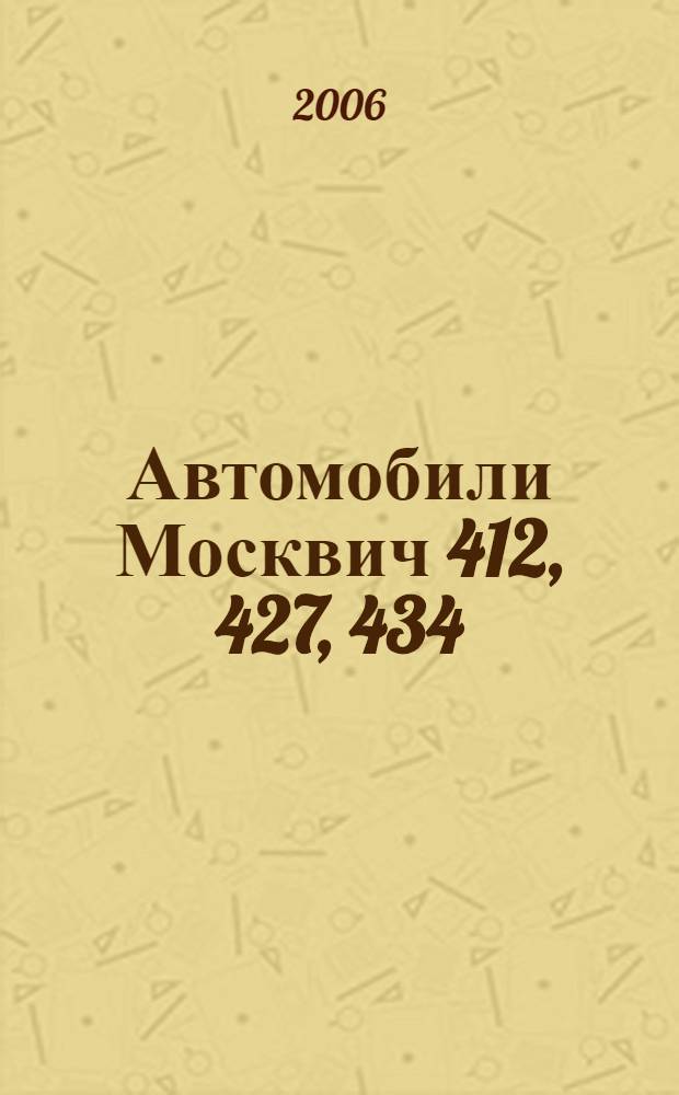 Автомобили Москвич 412, 427, 434 : руководство по ремонту и техническому обслуживанию