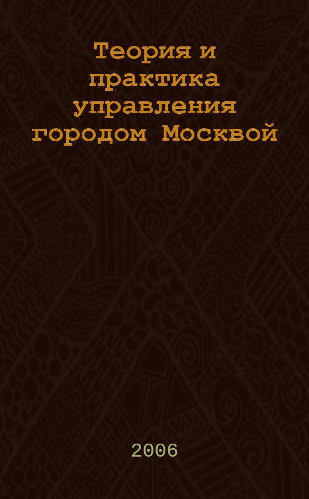 Теория и практика управления городом Москвой: состояние и перспективы развития. Ч. 1