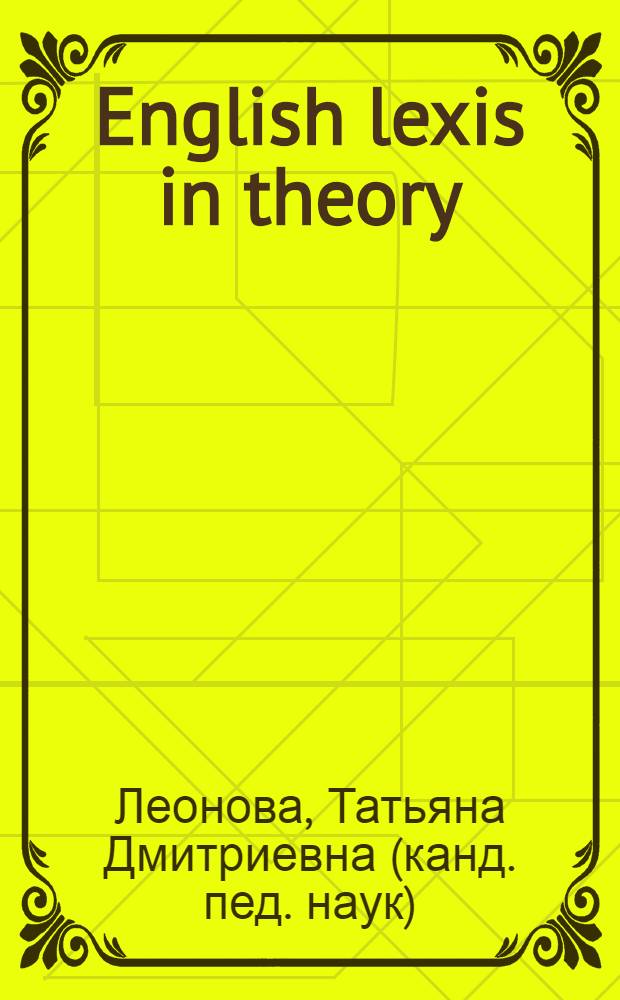English lexis in theory : учебное пособие для студентов факультетов иностранных языков и лингвистических вузов по специальности 033200.00 "Иностранный языков"