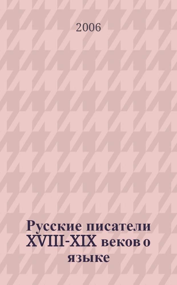 Русские писатели XVIII-XIX веков о языке : хрестоматия : в 2 томах