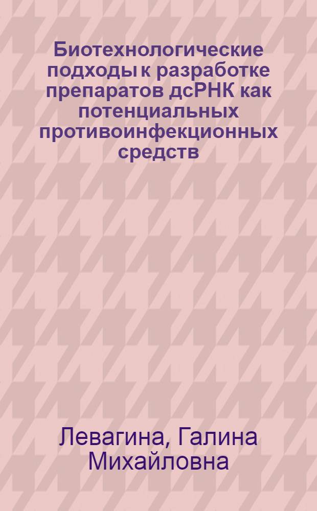 Биотехнологические подходы к разработке препаратов дсРНК как потенциальных противоинфекционных средств : автореф. дис. на соиск. учен. степ. канд. биол. наук : специальность 16.00.03 <Ветеринар. микробиология, вирусология, эпизоотология, микология с микотоксикологией и иммунология> : специальность 03.00.23 <Биотехнология>
