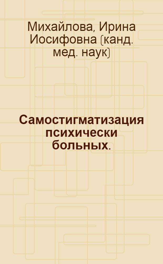 Самостигматизация психически больных. : автореф. дис. на соиск. учен. степ. к.м.н. : спец. 14.00.18; спец. 19.00.04