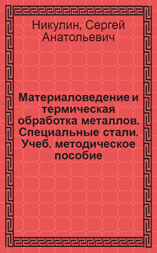 Материаловедение и термическая обработка металлов. Специальные стали. Учеб. методическое пособие . Вып. N 875