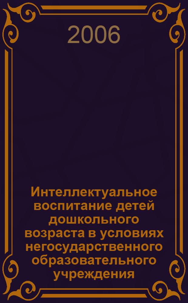 Интеллектуальное воспитание детей дошкольного возраста в условиях негосударственного образовательного учреждения : автореф. дис. на соиск. учен. степ. канд. пед. наук : специальность 13.00.01 <Общ. педагогика, история педагогики и образования>