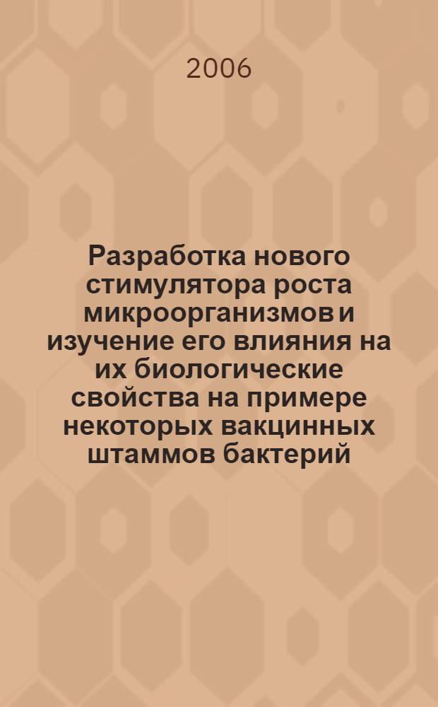 Разработка нового стимулятора роста микроорганизмов и изучение его влияния на их биологические свойства на примере некоторых вакцинных штаммов бактерий : автореф. дис. на соиск. учен. степ. канд. биол. наук : специальность 03.00.23 <Биотехнология> : специальность 03.00.07 <Микробиология>