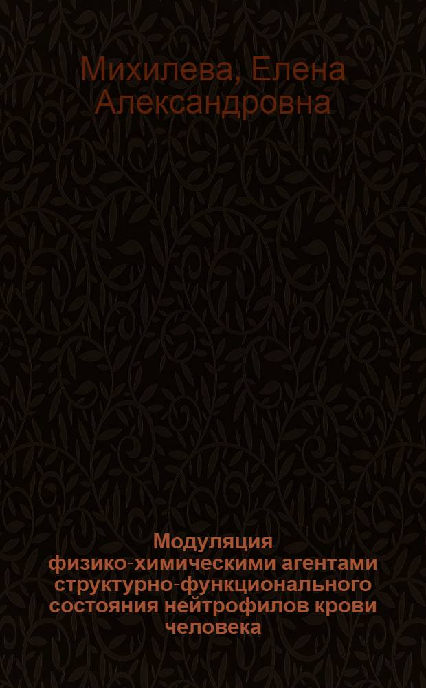 Модуляция физико-химическими агентами структурно-функционального состояния нейтрофилов крови человека : автореф. дис. на соиск. учен. степ. канд. биол. наук : специальность 03.00.02 <Биофизика>