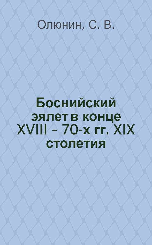 Боснийский эялет в конце XVIII - 70-х гг. XIX столетия: османский опыт модернизации традиционного общества