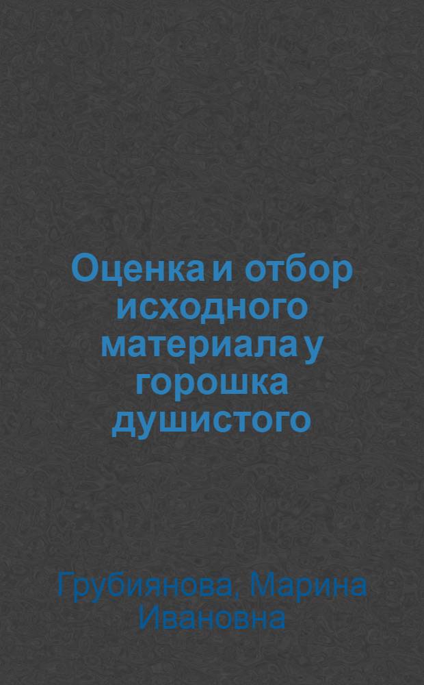 Оценка и отбор исходного материала у горошка душистого (Lythyrus odorathus L.) для селекции на декоративные признаки : автореф. дис. на соиск. учен. степ. канд. с.-х. наук : специальность 06.01.05 <Селекция и семеноводство>