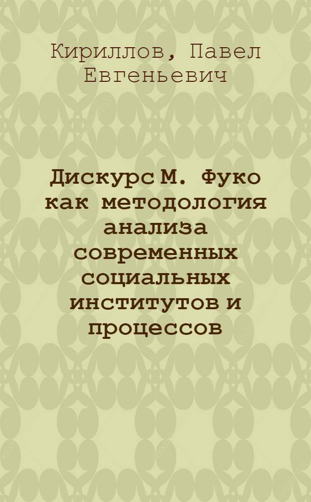 Дискурс М. Фуко как методология анализа современных социальных институтов и процессов : автореф. дис. на соиск. учен. степ. канд. филос. наук : специальность 09.00.11 <Соц. философия>