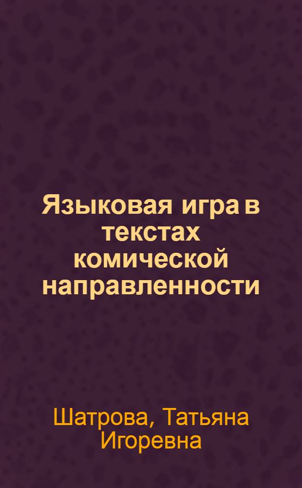 Языковая игра в текстах комической направленности: процессы кодирования и декодирования : автореф. дис. на соиск. учен. степ. канд. филол. наук : специальность 10.02.04 <Герм. яз.>