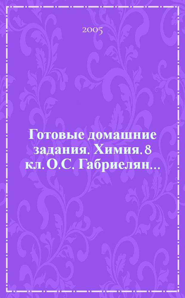 Готовые домашние задания. Химия. 8 кл. [О.С. Габриелян...]