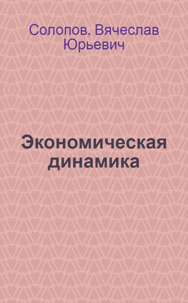 Экономическая динамика: генезис, диалектика, онтология : монография