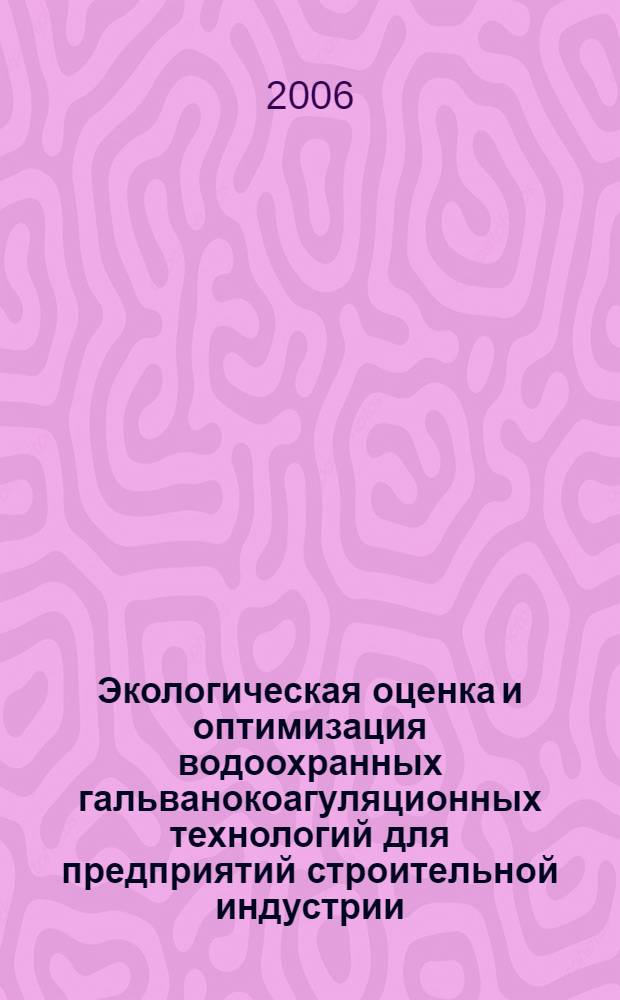 Экологическая оценка и оптимизация водоохранных гальванокоагуляционных технологий для предприятий строительной индустрии : автореф. дис. на соиск. учен. степ. канд. техн. наук : специальность 03.00.16 <Экология> : специальность 05.23.04 <Водоснабжение, канализация, строит. системы охраны вод. ресурсов> : автореф. дис. на соиск. учен. степ