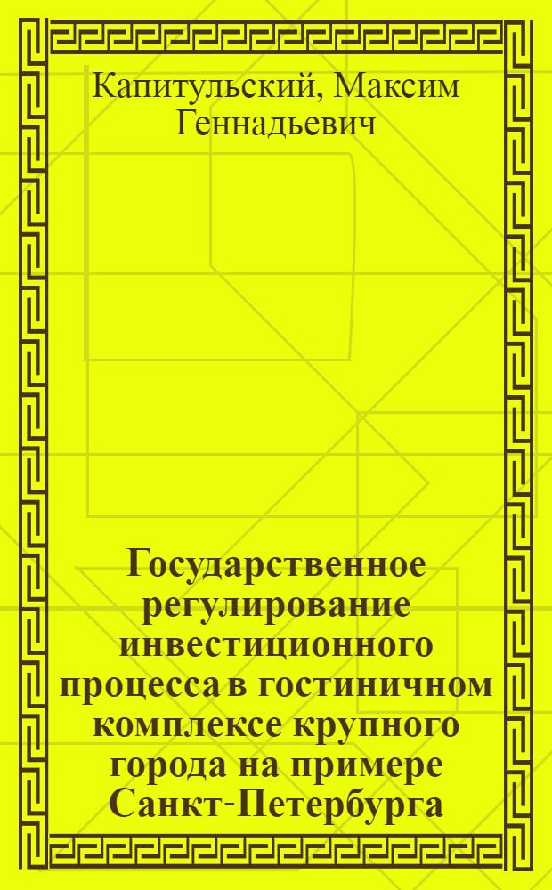Государственное регулирование инвестиционного процесса в гостиничном комплексе крупного города на примере Санкт-Петербурга : автореф. дис. на соиск. учен. степ. канд. экон. наук : специальность 08.00.05 <Экономика и упр. нар. хоз-вом>