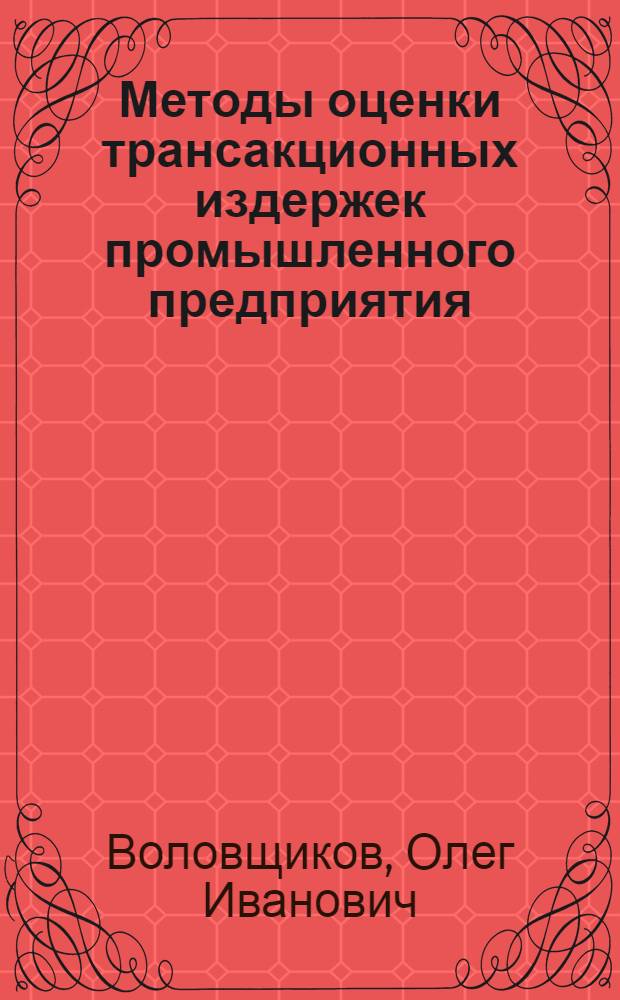 Методы оценки трансакционных издержек промышленного предприятия : автореф. дис. на соиск. учен. степ. канд. экон. наук : специальность 05.02.22 <Орг. пр-ва>
