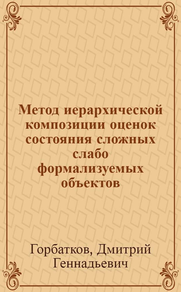 Метод иерархической композиции оценок состояния сложных слабо формализуемых объектов : автореф. дис. на соиск. учен. степ. канд. техн. наук : специальность 05.13.01 <Систем. анализ, упр. и обраб. информ.>