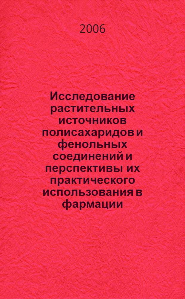 Исследование растительных источников полисахаридов и фенольных соединений и перспективы их практического использования в фармации : автореф. дис. на соиск. учен. степ. д-ра фармацевт. наук : специальность 15.00.02 <Фармацевт. химия, фармакогнозия>