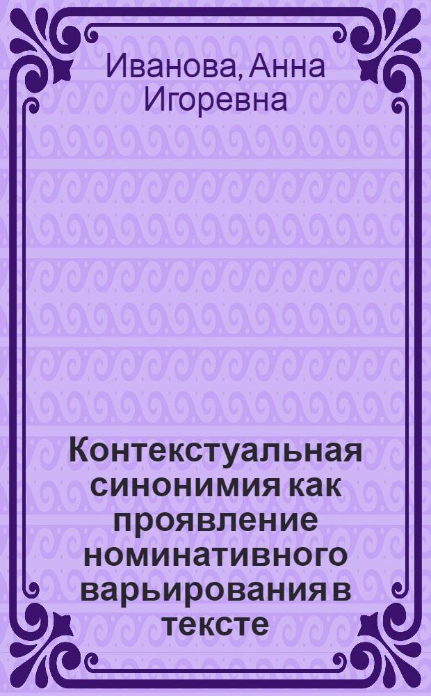 Контекстуальная синонимия как проявление номинативного варьирования в тексте (на примере журнальных статей) : автореф. дис. на соиск. учен. степ. канд. филол. наук : специальность 10.02.19 <Теория яз.>
