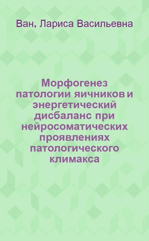 Морфогенез патологии яичников и энергетический дисбаланс при нейросоматических проявлениях патологического климакса : автореф. дис. на соиск. учен. степ. д-ра мед. наук : специальность 14.00.15 <Патол. анатомия> : специальность 14.00.16 <Патол. физиология>