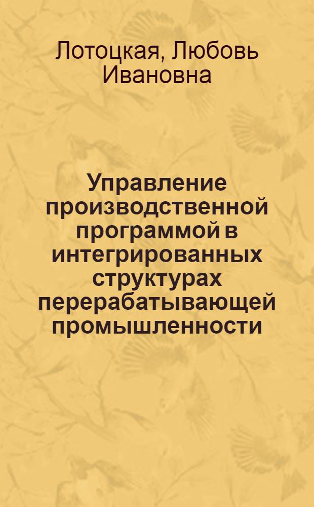 Управление производственной программой в интегрированных структурах перерабатывающей промышленности : автореф. дис. на соиск. учен. степ. канд. экон. наук : специальность 08.00.05 <Экономика и упр. нар. хоз-вом>