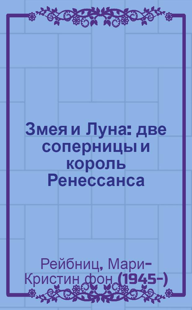 Змея и Луна : две соперницы и король Ренессанса