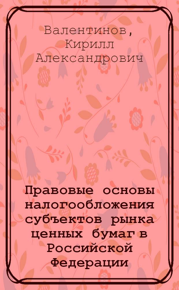 Правовые основы налогообложения субъектов рынка ценных бумаг в Российской Федерации : автореф. дис. на соиск. учен. степ. канд. юрид. наук : специальность 12.00.14 <Адм. право, финансовое право, информ. право>
