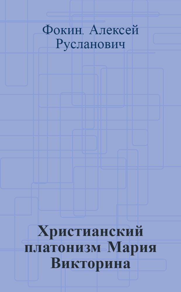 Христианский платонизм Мария Викторина : автореф. дис. на соиск. учен. степ. к.филос.н. : спец. 09.00.03